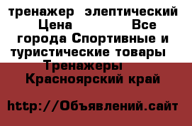 тренажер  элептический › Цена ­ 19 000 - Все города Спортивные и туристические товары » Тренажеры   . Красноярский край